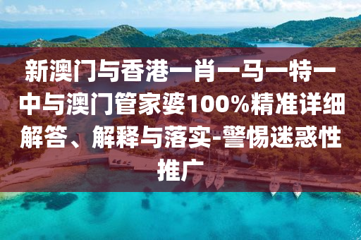 新澳門與香港一肖一馬一特一中與澳門管家婆100%精準(zhǔn)詳細(xì)解答、解釋與落實-警惕迷惑性推廣