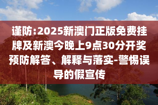 謹防:2025新澳門正版免費掛牌及新澳今晚上9點30分開獎預防解答、解釋與落實-警惕誤導的假宣傳