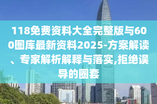 118免費資料大全完整版與600圖庫最新資料2025-方案解讀、專家解析解釋與落實,拒絕誤導的圈套