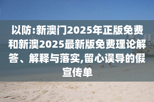 以防:新澳門2025年正版免費和新澳2025最新版免費理論解答、解釋與落實,留心誤導的假宣傳單