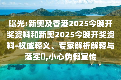 曝光:新奧及香港2025今晚開獎資料和新奧2025今晚開獎資料-權威釋義、專家解析解釋與落實?,小心偽假宣傳