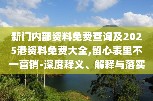 新門內(nèi)部資料免費(fèi)查詢及2025港資料免費(fèi)大全,留心表里不一營(yíng)銷-深度釋義、解釋與落實(shí)