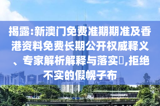 揭露:新澳門免費準期期準及香港資料免費長期公開權威釋義、專家解析解釋與落實?,拒絕不實的假幌子布