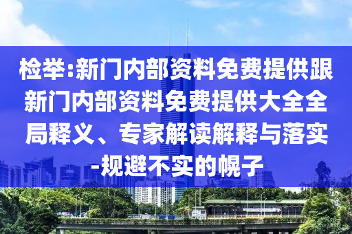 檢舉:新門(mén)內(nèi)部資料免費(fèi)提供跟新門(mén)內(nèi)部資料免費(fèi)提供大全全局釋義、專家解讀解釋與落實(shí)-規(guī)避不實(shí)的幌子