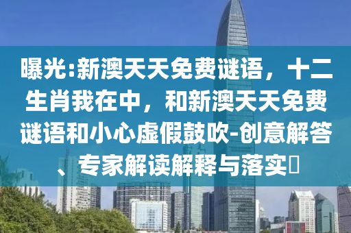 曝光:新澳天天免費謎語,十二生肖我在中,和新澳天天免費謎語和小心虛假鼓吹-創意解答、專家解讀解釋與落實?