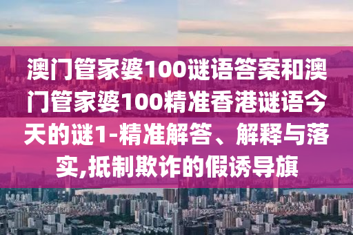 澳門管家婆100謎語答案和澳門管家婆100精準香港謎語今天的謎1-精準解答、解釋與落實,抵制欺詐的假誘導旗