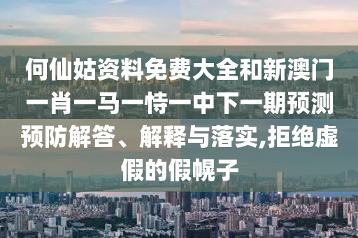 何仙姑資料免費大全和新澳門一肖一馬一恃一中下一期預測預防解答、解釋與落實,拒絕虛假的假幌子