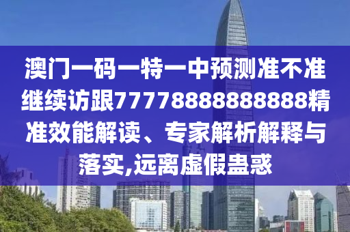 澳門一碼一特一中預測準不準繼續訪跟77778888888888精準效能解讀、專家解析解釋與落實,遠離虛假蠱惑