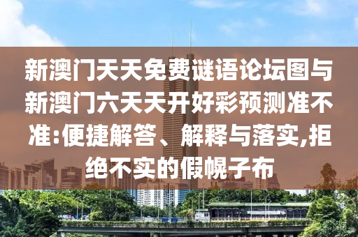 新澳門天天免費謎語論壇圖與新澳門六天天開好彩預測準不準:便捷解答、解釋與落實,拒絕不實的假幌子布