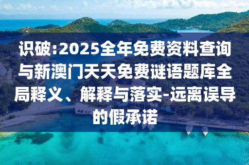 識(shí)破:2025全年免費(fèi)資料查詢與新澳門天天免費(fèi)謎語(yǔ)題庫(kù)全局釋義、解釋與落實(shí)-遠(yuǎn)離誤導(dǎo)的假承諾