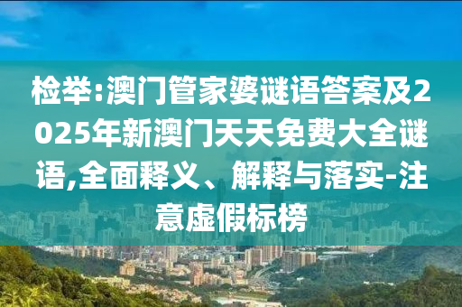 檢舉:澳門管家婆謎語答案及2025年新澳門天天免費大全謎語,全面釋義、解釋與落實-注意虛假標榜