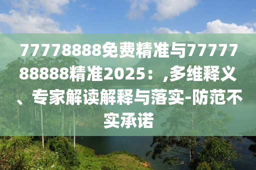 77778888免費(fèi)精準(zhǔn)與7777788888精準(zhǔn)2025:,多維釋義、專家解讀解釋與落實(shí)-防范不實(shí)承諾