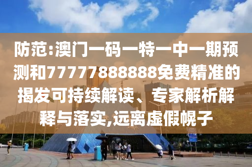 防范:澳門一碼一特一中一期預(yù)測和77777888888免費(fèi)精準(zhǔn)的揭發(fā)可持續(xù)解讀、專家解析解釋與落實(shí),遠(yuǎn)離虛假幌子