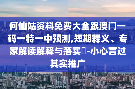 何仙姑資料免費大全跟澳門一碼一特一中預測,短期釋義、專家解讀解釋與落實?-小心言過其實推廣