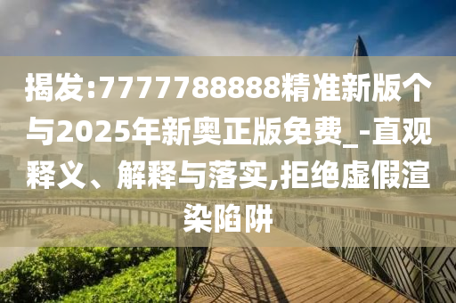 揭發:7777788888精準新版個與2025年新奧正版免費_-直觀釋義、解釋與落實,拒絕虛假渲染陷阱
